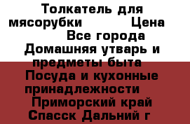 Толкатель для мясорубки zelmer › Цена ­ 400 - Все города Домашняя утварь и предметы быта » Посуда и кухонные принадлежности   . Приморский край,Спасск-Дальний г.